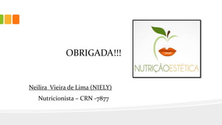 OBRIGADA!!!
Neilira Vieira de Lima (NIELY)
Nutricionista – CRN -7877
 