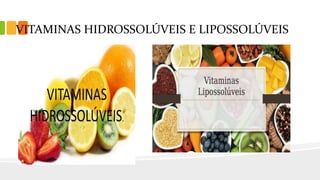 VITAMINAS HIDROSSOLÚVEIS E LIPOSSOLÚVEIS
 