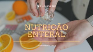 NUTRIÇÃO
ENTERAL
COMPONENTE TNGH
CPS - CURSO TND
 