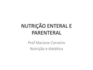 NUTRIÇÃO ENTERAL E
PARENTERAL
Prof Mariane Carneiro
Nutrição e dietética
 