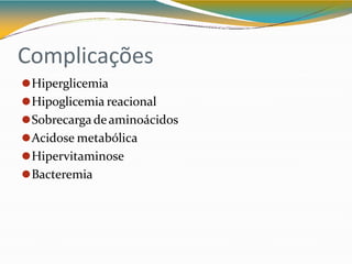 Complicações
⚫Hiperglicemia
⚫Hipoglicemia reacional
⚫Sobrecarga deaminoácidos
⚫Acidose metabólica
⚫Hipervitaminose
⚫Bacteremia
 