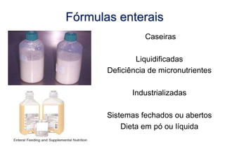 Caseiras
Liquidificadas
Deficiência de micronutrientes
Industrializadas
Sistemas fechados ou abertos
Dieta em pó ou líquida
Fórmulas enterais
 
