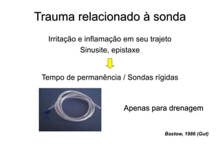 Trauma relacionado à sonda
Irritação e inflamação em seu trajeto
Sinusite, epistaxe
Tempo de permanência / Sondas rígidas
Apenas para drenagem
Bastow, 1986 (Gut)
 
