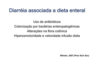 Diarréia associada a dieta enteral
Uso de antibióticos
Colonização por bactérias enteropatogênicas
Alterações na flora colônica
Hiperosmoloridade e velocidade infusão dieta
Whelan, 2007 (Proc Nutr Soc)
 