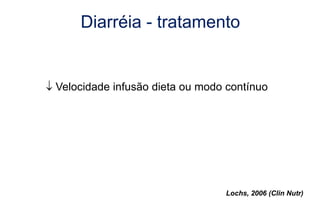 Diarréia - tratamento
 Velocidade infusão dieta ou modo contínuo
Lochs, 2006 (Clin Nutr)
 