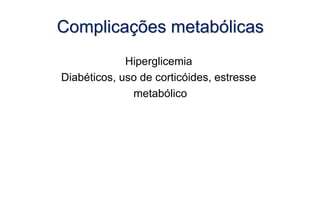 Complicações metabólicas
Hiperglicemia
Diabéticos, uso de corticóides, estresse
metabólico
 
