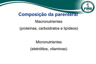Composição da parenteral
Macronutrientes
(proteínas, carboidratos e lipídeos)
Micronutrientes
(eletrólitos, vitaminas)
 