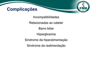 Complicações
Incompatibilidades
Relacionadas ao cateter
Barro biliar
Hiperglicemia
Síndrome da hiperalimentação
Síndrome da realimentação
 