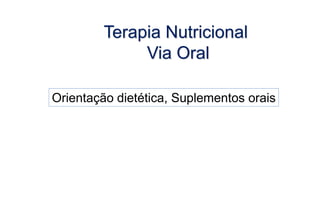 Orientação dietética, Suplementos orais
Terapia Nutricional
Via Oral
 
