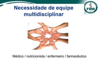 Necessidade de equipe
multidisciplinar
Médico / nutricionista / enfermeiro / farmacêutico
 