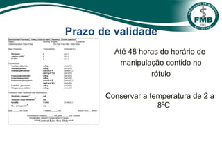 Prazo de validade
Até 48 horas do horário de
manipulação contido no
rótulo
Conservar a temperatura de 2 a
8ºC
 