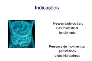 Necessidade do trato
Gastrointestinal
funcionante
Presença de movimentos
peristálticos
ruídos hidroaéreos
Indicações
 