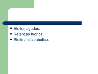 Efeitos agudos: Retenção hídrica; Efeito anticatabólico. 