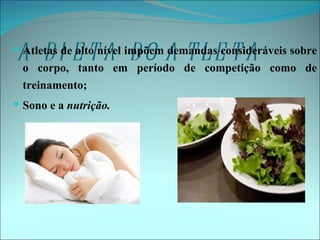A D I E TA D O A TLE TA
 Atletas de alto nível impõem demandas consideráveis sobre
 o corpo, tanto em período de competição como de
 treinamento;
 Sono e a nutrição.
 