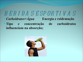 B E B I D A S E SP OR T I V A S
 Carboidratos+Água      Energia e reidratação
 Tipo e concentração de carboidratos
  influenciam na absorção;
 
