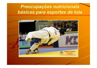 Preocupações nutricionaisPreocupações nutricionais
básicas para esportes de lutabásicas para esportes de luta
 