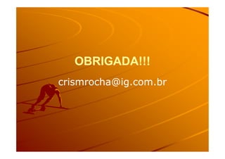 OBRIGADA!!!OBRIGADA!!!
crismrocha@ig.com.brcrismrocha@ig.com.brcrismrocha@ig.com.brcrismrocha@ig.com.br
 