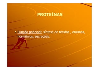 PROTEÍNASPROTEÍNAS
Função principal:Função principal: síntese de tecidos , enzimas,síntese de tecidos , enzimas,
hormônios, secreçõeshormônios, secreções..hormônios, secreçõeshormônios, secreções..
 