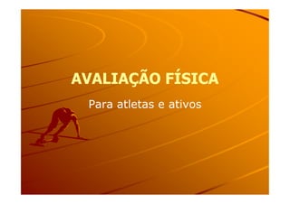 AVALIAÇÃO FÍSICAAVALIAÇÃO FÍSICA
Para atletas e ativosPara atletas e ativosPara atletas e ativosPara atletas e ativos
 
