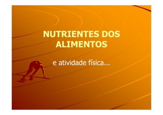 NUTRIENTES DOSNUTRIENTES DOS
ALIMENTOSALIMENTOS
e atividade física...e atividade física...
 