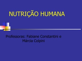 NUTRIÇÃO HUMANA


Professoras: Fabiane Constantini e
          Márcia Colpini
 