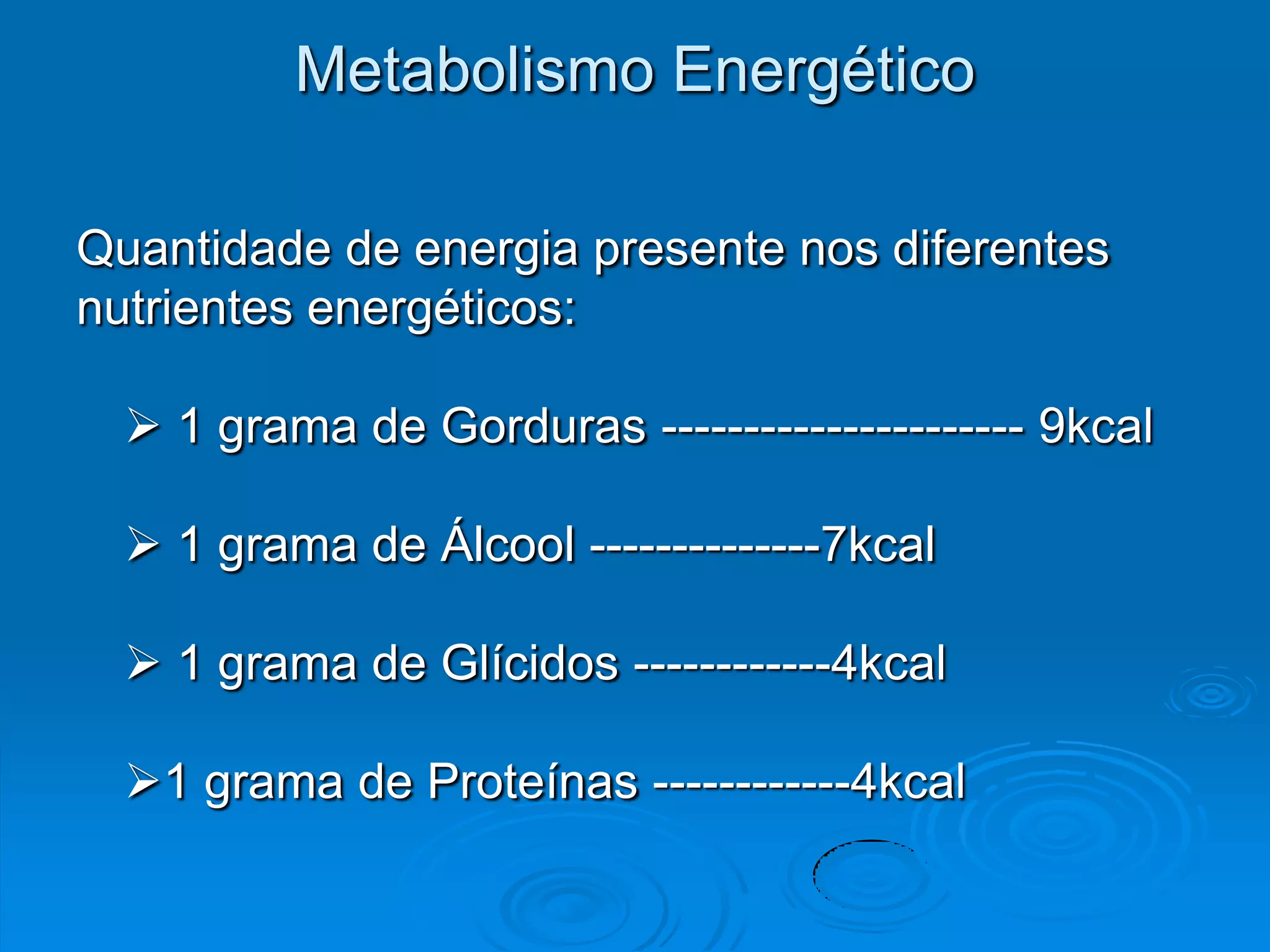 Metabolismo Energético

Quantidade de energia presente nos diferentes
nutrientes energéticos:

   1 grama de Gorduras ---------------------- 9kcal

   1 grama de Álcool --------------7kcal

   1 grama de Glícidos ------------4kcal

  1 grama de Proteínas ------------4kcal
 