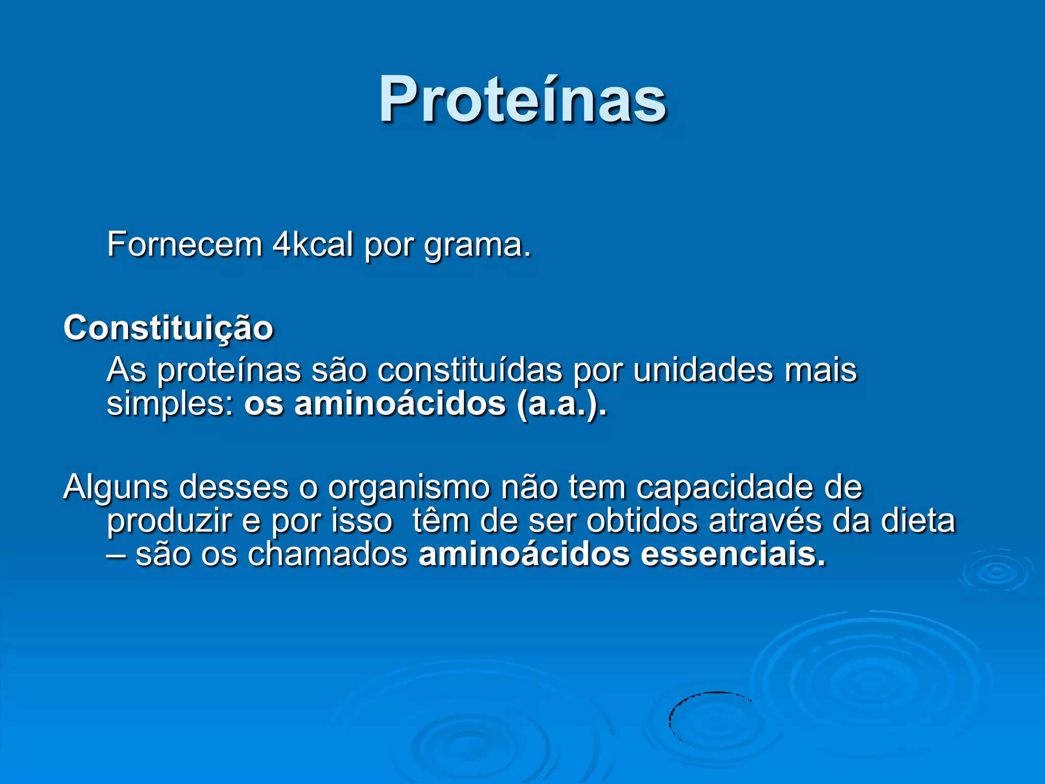 Proteínas

  Fornecem 4kcal por grama.

Constituição
  As proteínas são constituídas por unidades mais
  simples: os aminoácidos (a.a.).

Alguns desses o organismo não tem capacidade de
   produzir e por isso têm de ser obtidos através da dieta
   – são os chamados aminoácidos essenciais.
 