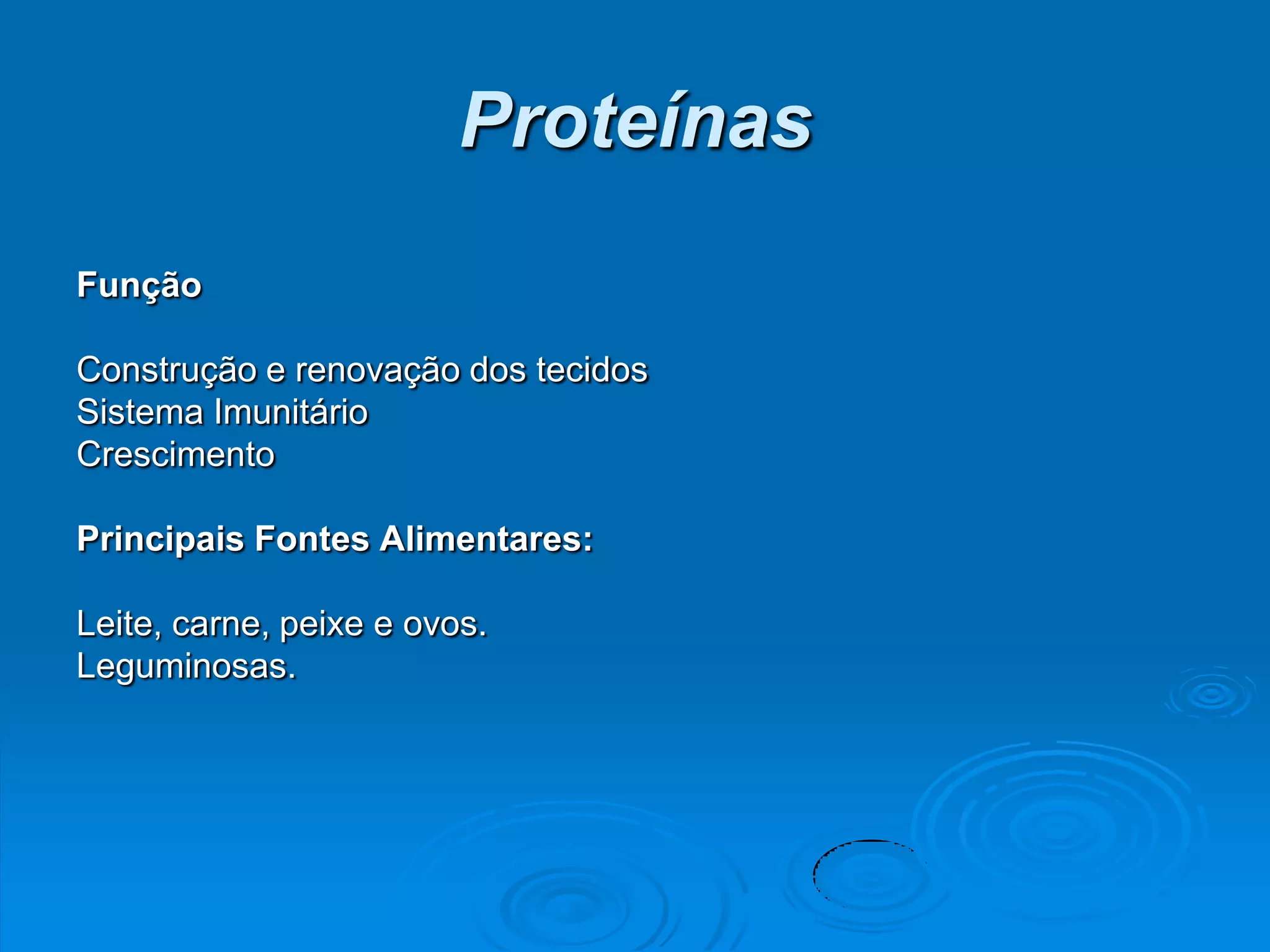 Proteínas
Função

Construção e renovação dos tecidos
Sistema Imunitário
Crescimento

Principais Fontes Alimentares:

Leite, carne, peixe e ovos.
Leguminosas.
 
