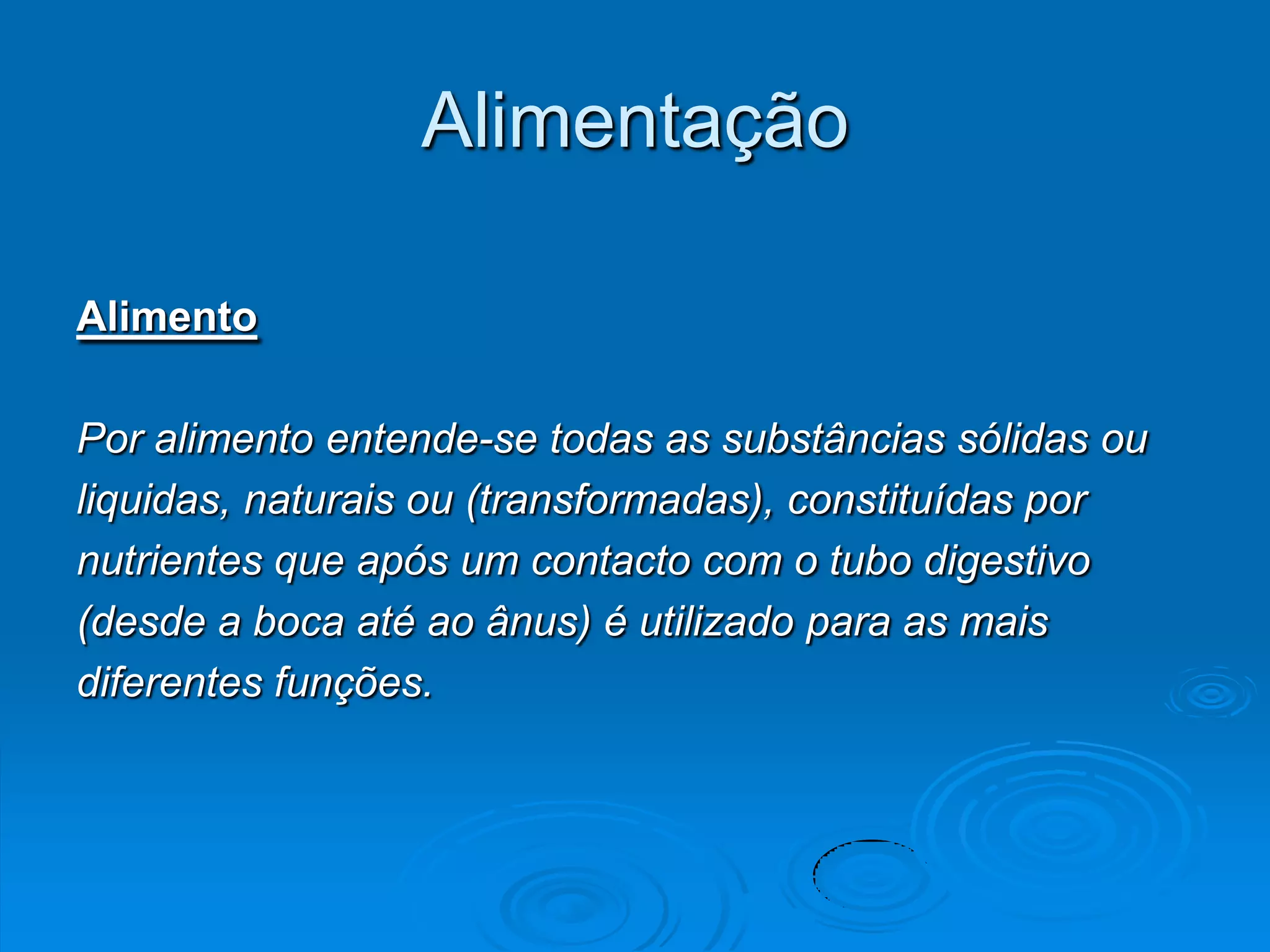 Alimentação

Alimento

Por alimento entende-se todas as substâncias sólidas ou
liquidas, naturais ou (transformadas), constituídas por
nutrientes que após um contacto com o tubo digestivo
(desde a boca até ao ânus) é utilizado para as mais
diferentes funções.
 