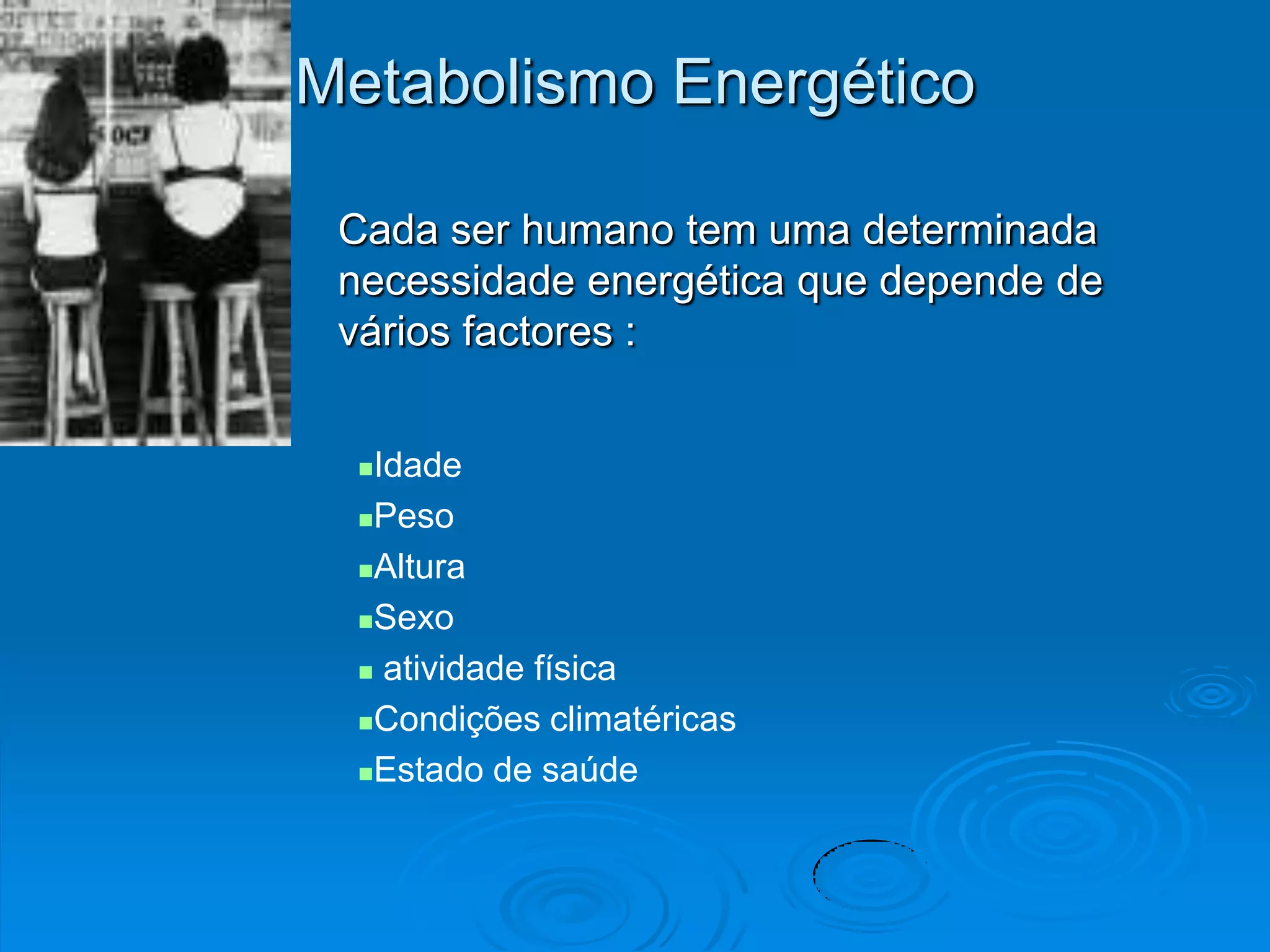 Metabolismo Energético

 Cada ser humano tem uma determinada
 necessidade energética que depende de
 vários factores :


  Idade
  Peso

  Altura

  Sexo

   atividade física

  Condições climatéricas

  Estado de saúde
 