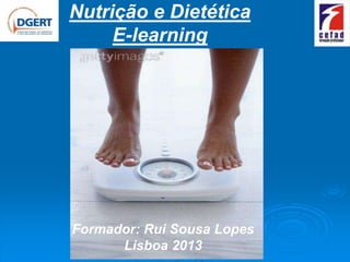 Nutrição e Dietética
     E-learning




Formador: Rui Sousa Lopes
      Lisboa 2013
 