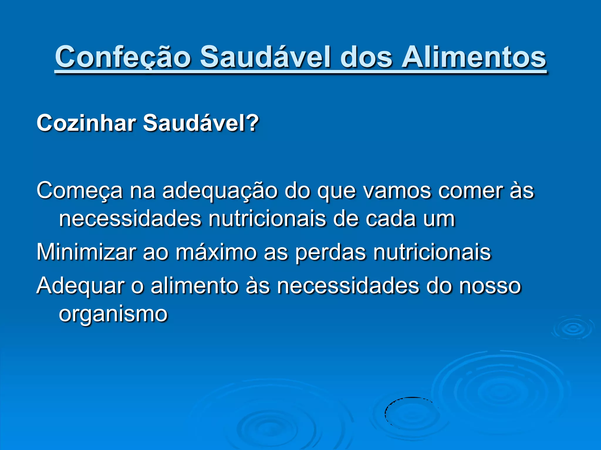 Confeção Saudável dos Alimentos

Cozinhar Saudável?

Começa na adequação do que vamos comer às
  necessidades nutricionais de cada um
Minimizar ao máximo as perdas nutricionais
Adequar o alimento às necessidades do nosso
  organismo
 