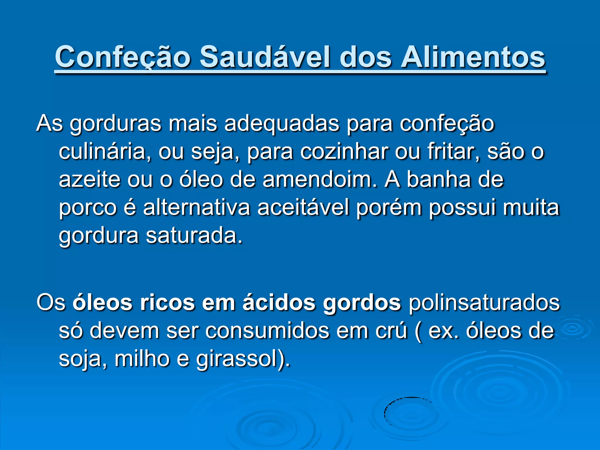 Confeção Saudável dos Alimentos

As gorduras mais adequadas para confeção
  culinária, ou seja, para cozinhar ou fritar, são o
  azeite ou o óleo de amendoim. A banha de
  porco é alternativa aceitável porém possui muita
  gordura saturada.

Os óleos ricos em ácidos gordos polinsaturados
 só devem ser consumidos em crú ( ex. óleos de
 soja, milho e girassol).
 