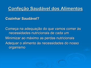 Confeção Saudável dos Alimentos

Cozinhar Saudável?

Começa na adequação do que vamos comer às
  necessidades nutricionais de cada um
Minimizar ao máximo as perdas nutricionais
Adequar o alimento às necessidades do nosso
  organismo
 