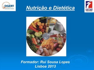 Nutrição e Dietética




Formador: Rui Sousa Lopes
      Lisboa 2013
 