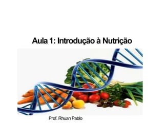 Aula1: Introdução à Nutrição
Prof. Rhuan Pablo
 