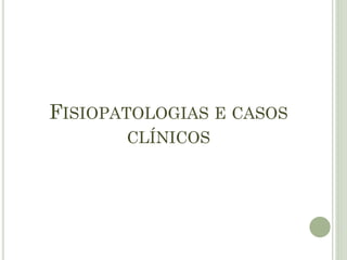 FISIOPATOLOGIAS E CASOS
CLÍNICOS
 