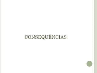 CONSEQUÊNCIAS
 
