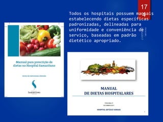 17
4
Todos os hospitais possuem manuais
estabelecendo dietas específicas
padronizadas, delineadas para
uniformidade e conveniência de
serviço, baseadas em padrão
dietético apropriado.
 