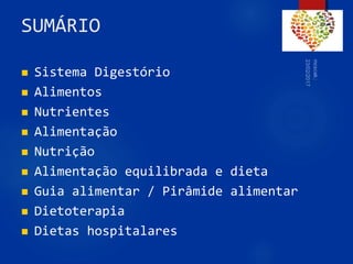 SUMÁRIO
 Sistema Digestório
 Alimentos
 Nutrientes
 Alimentação
 Nutrição
 Alimentação equilibrada e dieta
 Guia alimentar / Pirâmide alimentar
 Dietoterapia
 Dietas hospitalares
2
 
