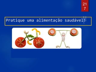 Pratique uma alimentação saudável!
21
7
 