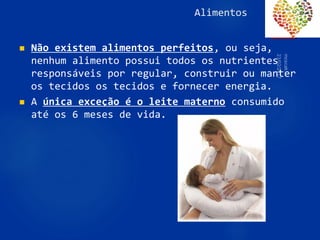 Alimentos
 Não existem alimentos perfeitos, ou seja,
nenhum alimento possui todos os nutrientes
responsáveis por regular, construir ou manter
os tecidos os tecidos e fornecer energia.
 A única exceção é o leite materno consumido
até os 6 meses de vida.
41
 