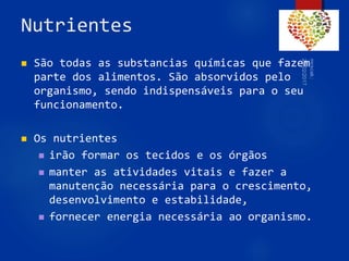 Nutrientes
 São todas as substancias químicas que fazem
parte dos alimentos. São absorvidos pelo
organismo, sendo indispensáveis para o seu
funcionamento.
 Os nutrientes
 irão formar os tecidos e os órgãos
 manter as atividades vitais e fazer a
manutenção necessária para o crescimento,
desenvolvimento e estabilidade,
 fornecer energia necessária ao organismo.
43
 