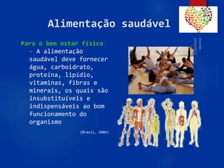 49
Alimentação saudável
Para o bem estar físico
– A alimentação
saudável deve fornecer
água, carboidrato,
proteína, lipídio,
vitaminas, fibras e
minerais, os quais são
insubstituíveis e
indispensáveis ao bom
funcionamento do
organismo
(Brasil, 2006)
 