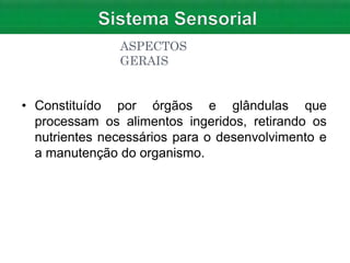 ASPECTOS
GERAIS
• Constituído por órgãos e glândulas que
processam os alimentos ingeridos, retirando os
nutrientes necessários para o desenvolvimento e
a manutenção do organismo.
 