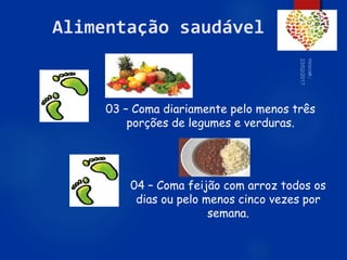 58
Alimentação saudável
03 – Coma diariamente pelo menos três
porções de legumes e verduras.
04 – Coma feijão com arroz todos os
dias ou pelo menos cinco vezes por
semana.
 