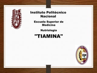 Instituto Politécnico
Nacional
Escuela Superior de
Medicina
Nutriología
"TIAMINA"
 