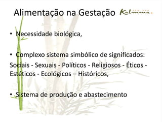 Alimentação na GestaçãoNecessidade biológica,Complexo sistema simbólico de significados:Sociais - Sexuais - Políticos - Religiosos - Éticos - Estéticos - Ecológicos – Históricos,Sistema de produção e abastecimentoGANHO DE PESOPeso pré e/ou ganho de peso insuficiente:aumento do risco de: mortalidade perinatal , neonatal e infantil, retardo no crescimento intra-uterino.Peso pré e/ou ganho de peso excessivo: aumento do risco de: diabetes gestacional, dificuldades no parto, risco ao feto no período perinatal, macrossomia, obesidade infantil, defeito no tubo neural (independente do ácido fólico).