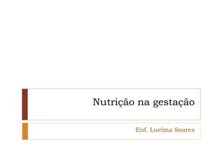 Nutrição na gestação 
Enf. Luelma Soares 
 