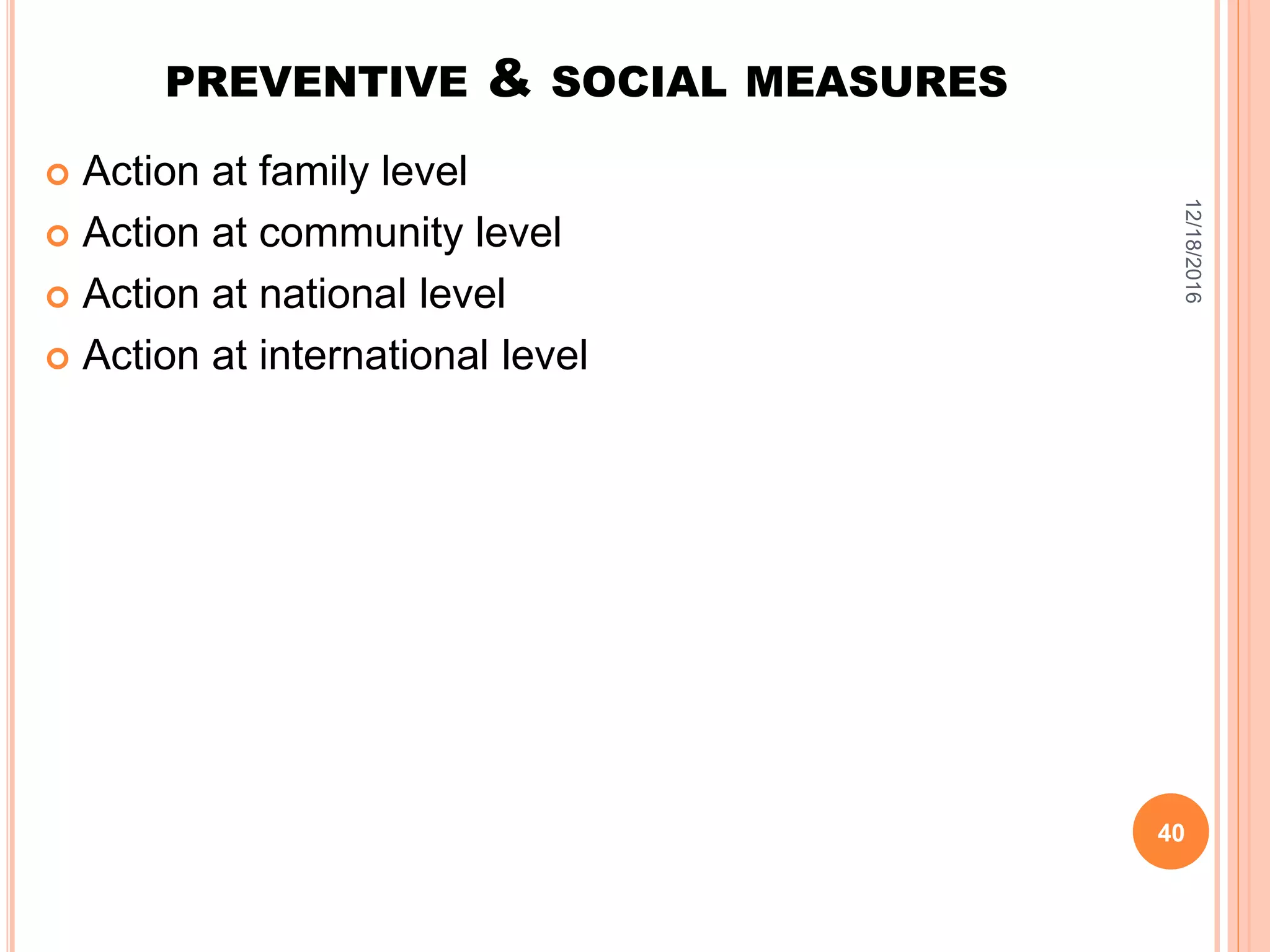 PREVENTIVE & SOCIAL MEASURES
 Action at family level
 Action at community level
 Action at national level
 Action at international level
12/18/2016
40
 